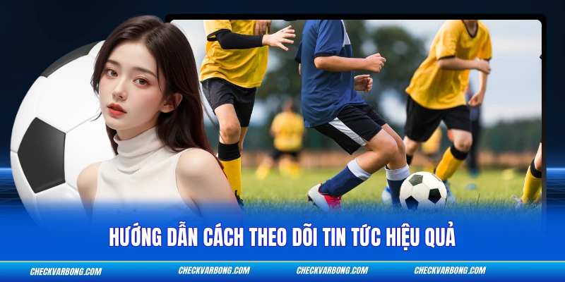 Hướng dẫn cách theo dõi tin tức hiệu quả