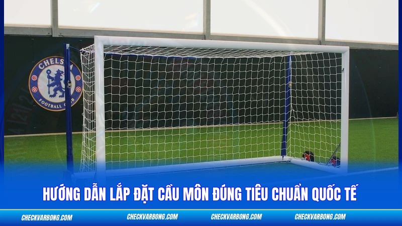 Hướng dẫn lắp đặt cầu môn đúng tiêu chuẩn quốc tế