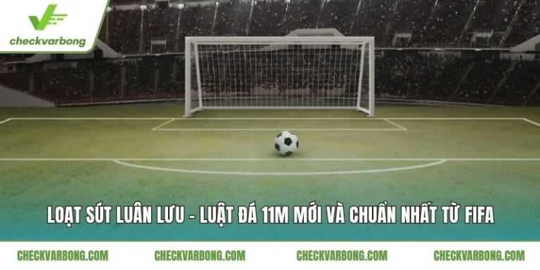 Loạt Sút Luân Lưu - Luật Đá 11m Mới Và Chuẩn Nhất Từ FIFA