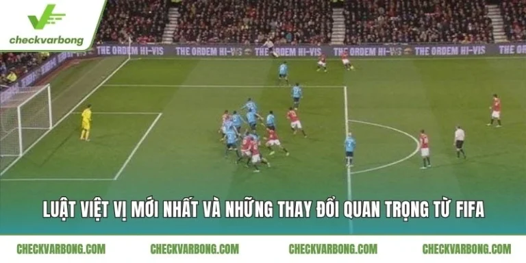 Luật Việt Vị Mới Nhất Và Những Thay Đổi Quan Trọng Từ FIFA