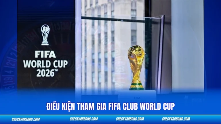 Điều Kiện Tham Gia FIFA Club World Cup – Tiêu Chí Chọn 48 Đội Điều Kiện Tham Gia FIFA Club World Cup - Tiêu Chí Chọn 48 Đội
