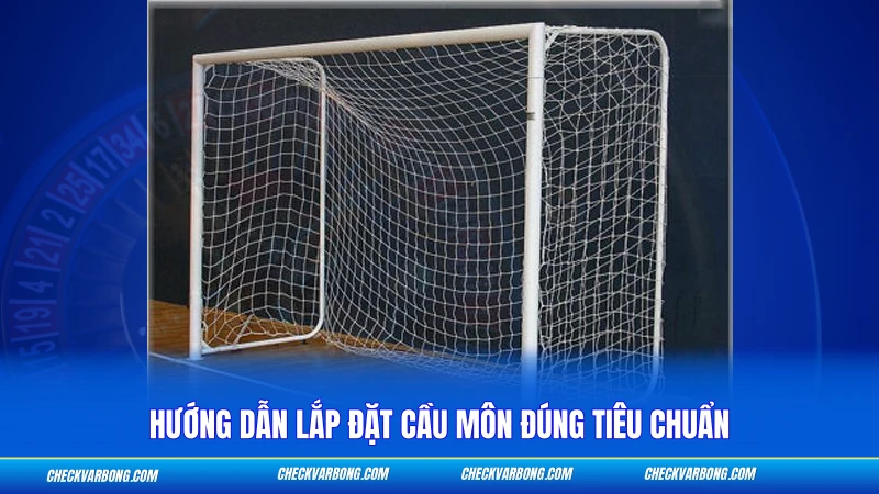 Kích Thước Khung Thành Sân 5 - Thông Số Chuẩn FIFA 2026 2 Hướng dẫn lắp đặt cầu môn đúng tiêu chuẩn