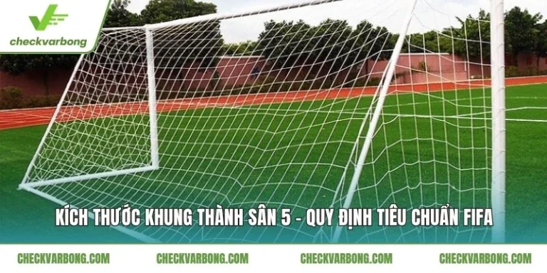 Kích Thước Khung Thành Sân 5 - Quy Định Tiêu Chuẩn FIFA