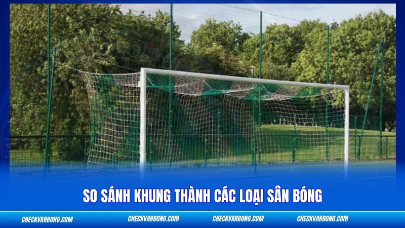 So sánh khung thành các loại sân bóng