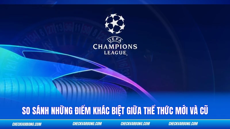 Thể Thức Thi Đấu Cúp C1 - Cập Nhật Mới Nhất 2026 4 So sánh những điểm khác biệt giữa thể thức mới và cũ