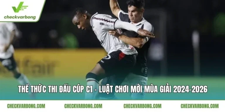 Thể Thức Thi Đấu Cúp C1 - Luật Chơi Mới Mùa Giải 2024-2026