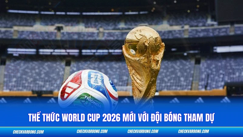 Thể Thức World Cup 2026 Mới - Cập Nhật Chi Tiết Nhất 1 Thể thức world cup 2026 mới với đội bóng tham dự