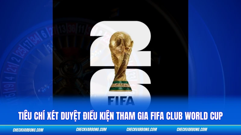 Điều Kiện Tham Gia FIFA Club World Cup - Tiêu Chí Chọn 48 Đội 1 Tiêu chí xét duyệt điều kiện tham gia FIFA Club World Cup